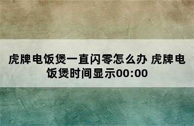 虎牌电饭煲一直闪零怎么办 虎牌电饭煲时间显示00:00